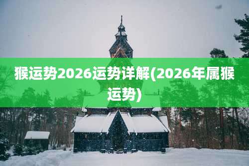 猴运势2026运势详解(2026年属猴运势)