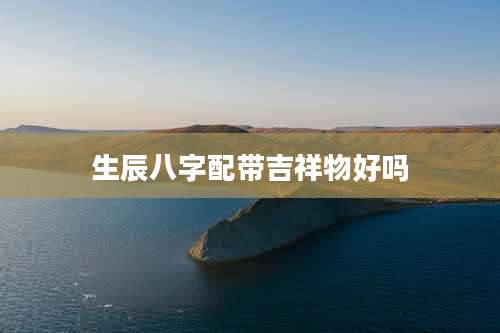 生辰八字配带吉祥物好吗