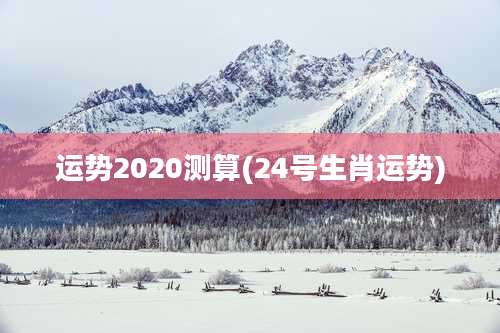 运势2020测算(24号生肖运势)