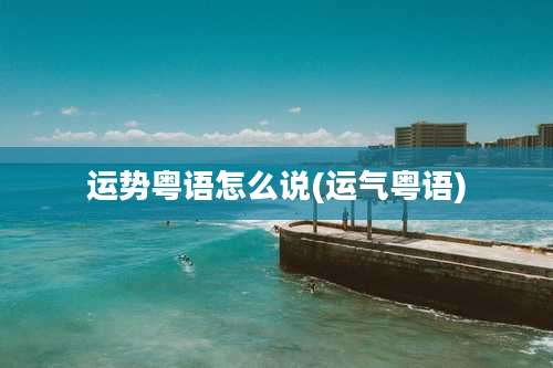 运势粤语怎么说(运气粤语)