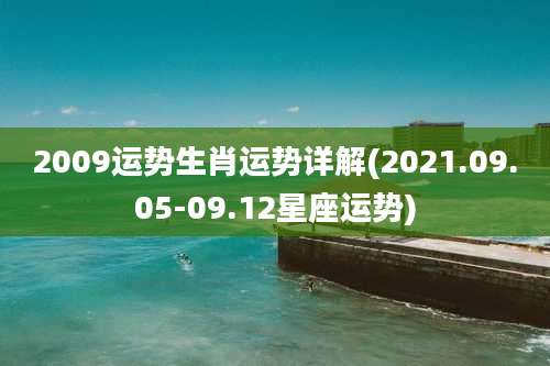 2009运势生肖运势详解(2021.09.05-09.12星座运势)