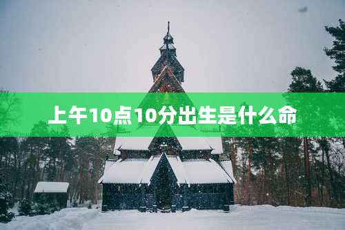 上午10点10分出生是什么命