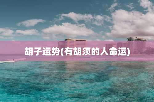 胡子运势(有胡须的人命运)