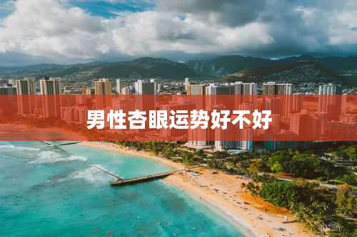 男性杏眼运势好不好