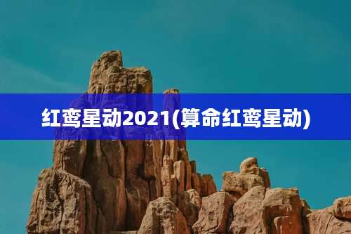 红鸾星动2021(算命红鸾星动)