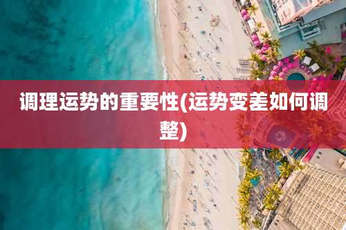 调理运势的重要性(运势变差如何调整)