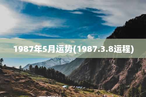1987年5月运势(1987.3.8运程)