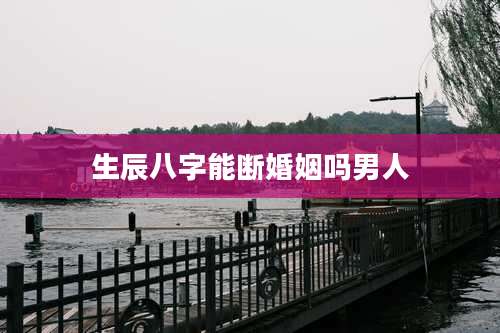 生辰八字能断婚姻吗男人
