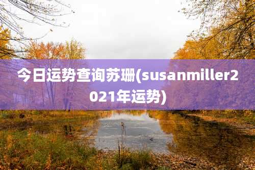 今日运势查询苏珊(susanmiller2021年运势)