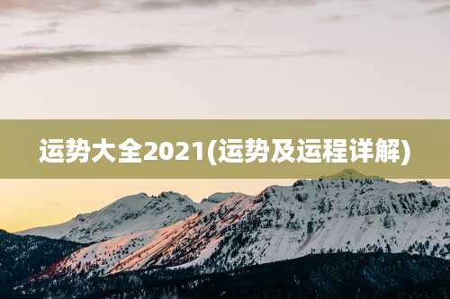 运势大全2021(运势及运程详解)