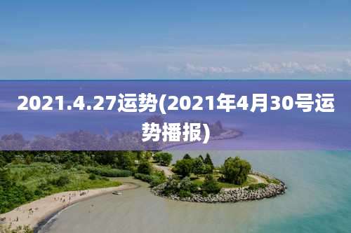 2021.4.27运势(2021年4月30号运势播报)