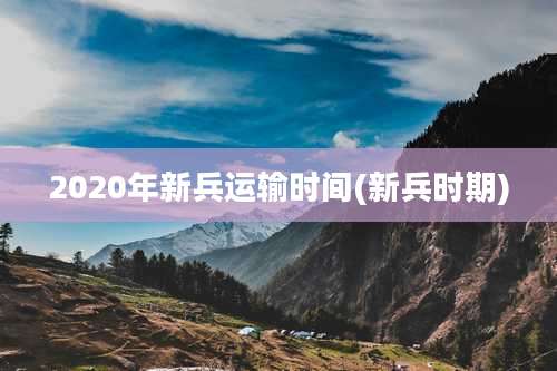 2020年新兵运输时间(新兵时期)