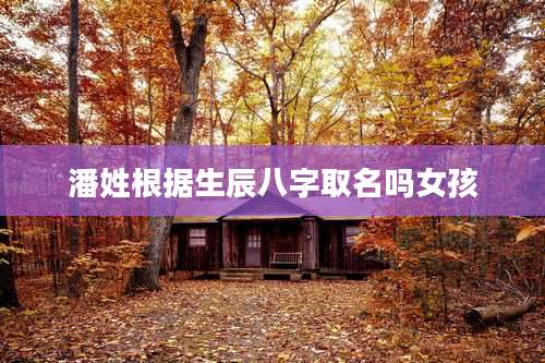 潘姓根据生辰八字取名吗女孩