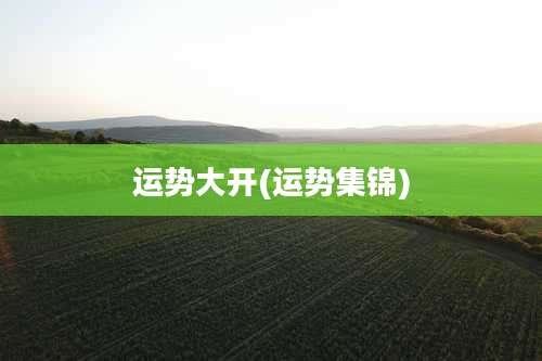 运势大开(运势集锦)