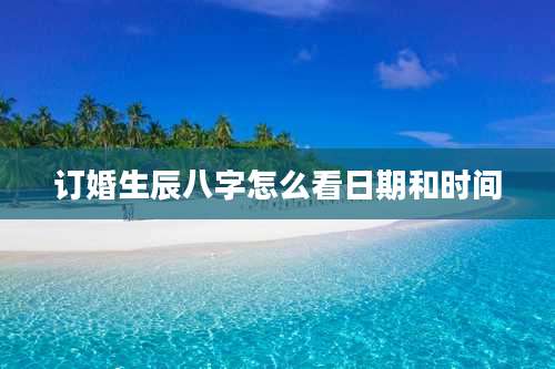 订婚生辰八字怎么看日期和时间