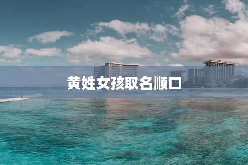 黄姓女孩取名顺口