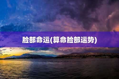 脸部命运(算命脸部运势)