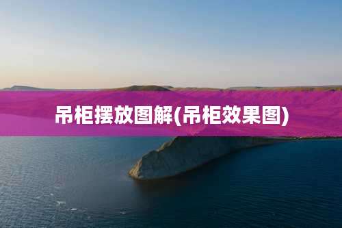 吊柜摆放图解(吊柜效果图)