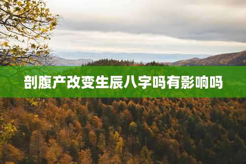 剖腹产改变生辰八字吗有影响吗