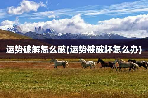 运势破解怎么破(运势被破坏怎么办)