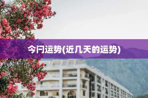 今闩运势(近几天的运势)