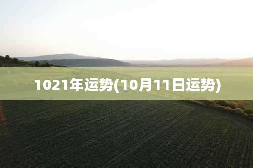 1021年运势(10月11日运势)