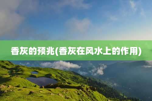 香灰的预兆(香灰在风水上的作用)