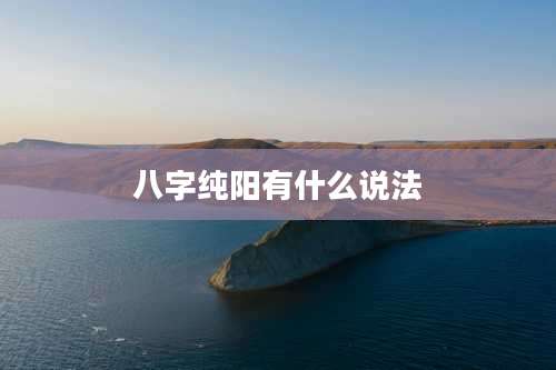 八字纯阳有什么说法