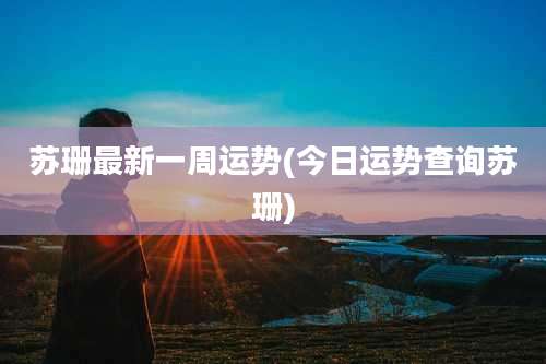 苏珊最新一周运势(今日运势查询苏珊)