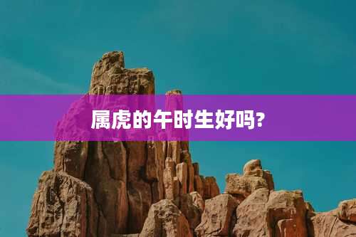 属虎的午时生好吗?