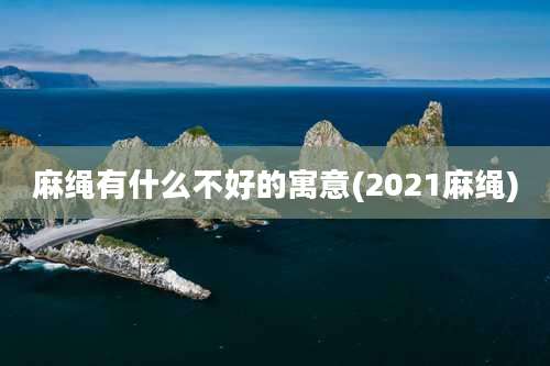 麻绳有什么不好的寓意(2021麻绳)