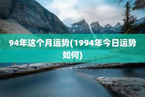 94年这个月运势(1994年今日运势如何)
