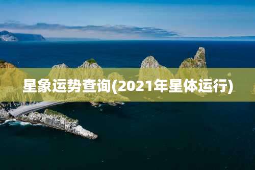 星象运势查询(2021年星体运行)