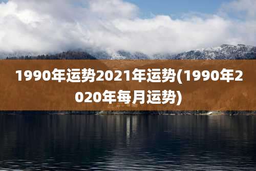 1990年运势2021年运势(1990年2020年每月运势)