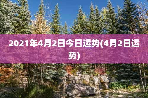 2021年4月2日今日运势(4月2日运势)