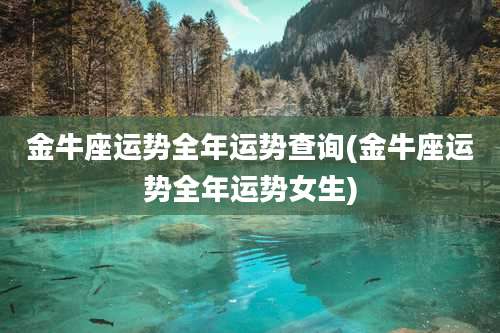 金牛座运势全年运势查询(金牛座运势全年运势女生)