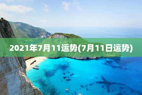 2021年7月11运势(7月11日运势)