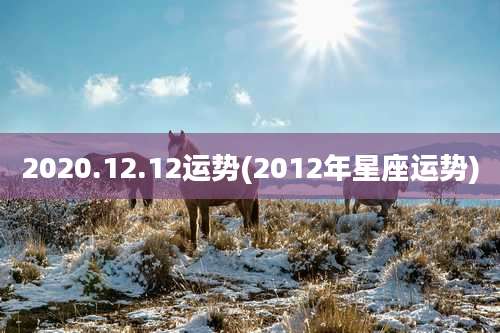 2020.12.12运势(2012年星座运势)