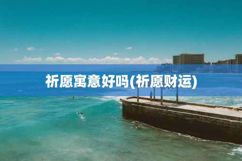 祈愿寓意好吗(祈愿财运)