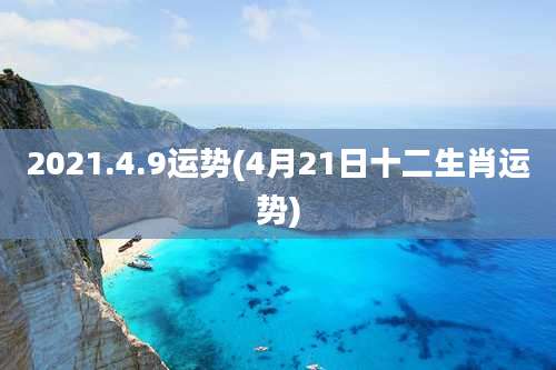 2021.4.9运势(4月21日十二生肖运势)