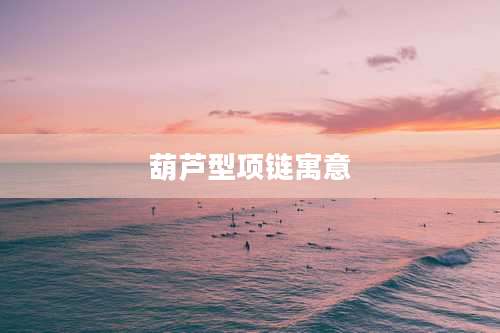 葫芦型项链寓意