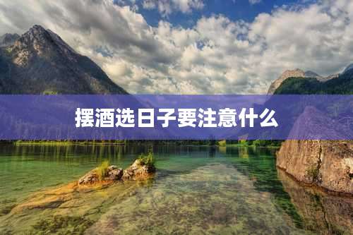 摆酒选日子要注意什么