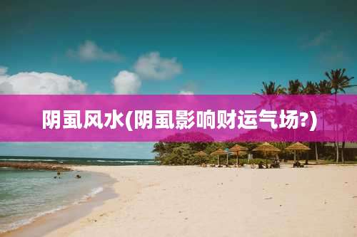 阴虱风水(阴虱影响财运气场?)