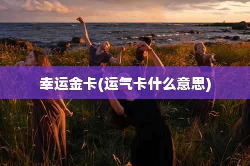 幸运金卡(运气卡什么意思)