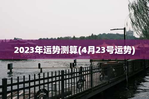 2023年运势测算(4月23号运势)