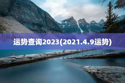 运势查询2023(2021.4.9运势)