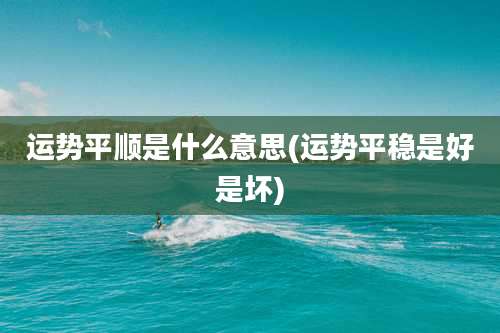 运势平顺是什么意思(运势平稳是好是坏)