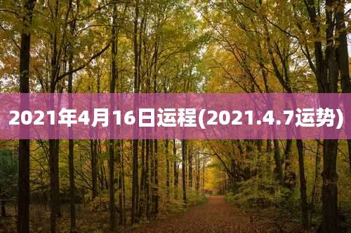 2021年4月16日运程(2021.4.7运势)