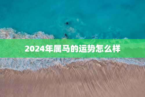 2024年属马的运势怎么样