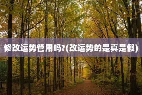 修改运势管用吗?(改运势的是真是假)